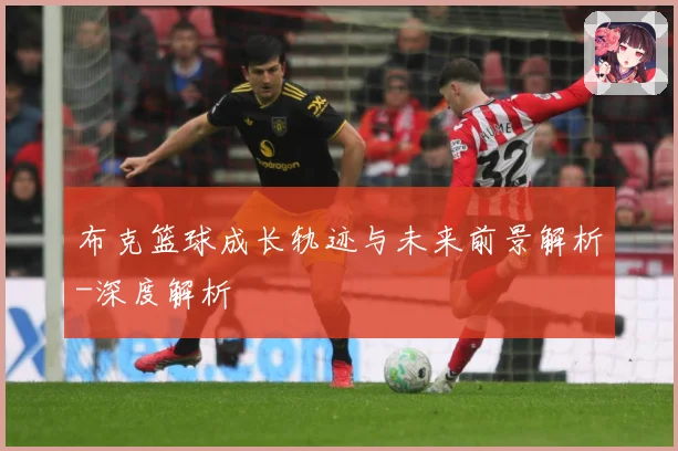 布克篮球成长轨迹与未来前景解析-深度解析