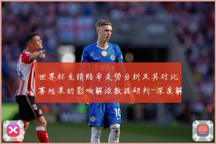 世界杯竞猜赔率走势分析及其对比赛结果的影响解读数据研判-深度解析