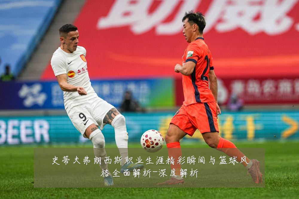 史蒂夫弗朗西斯职业生涯精彩瞬间与篮球风格全面解析-深度解析