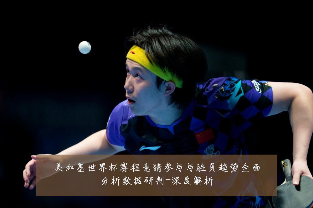 美加墨世界杯赛程竞猜参与与胜负趋势全面分析数据研判-深度解析