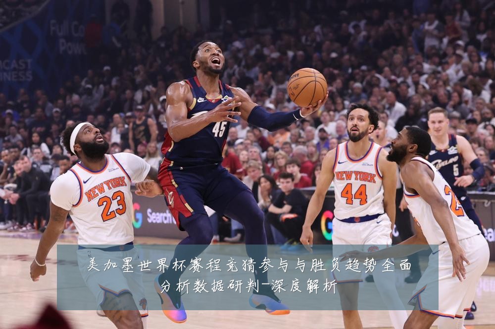 美加墨世界杯赛程竞猜参与与胜负趋势全面分析数据研判-深度解析