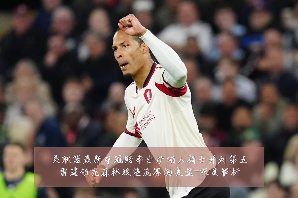 美职篮最新夺冠赔率出炉湖人骑士并列第五雷霆领先森林狼垫底赛场复盘-深度解析