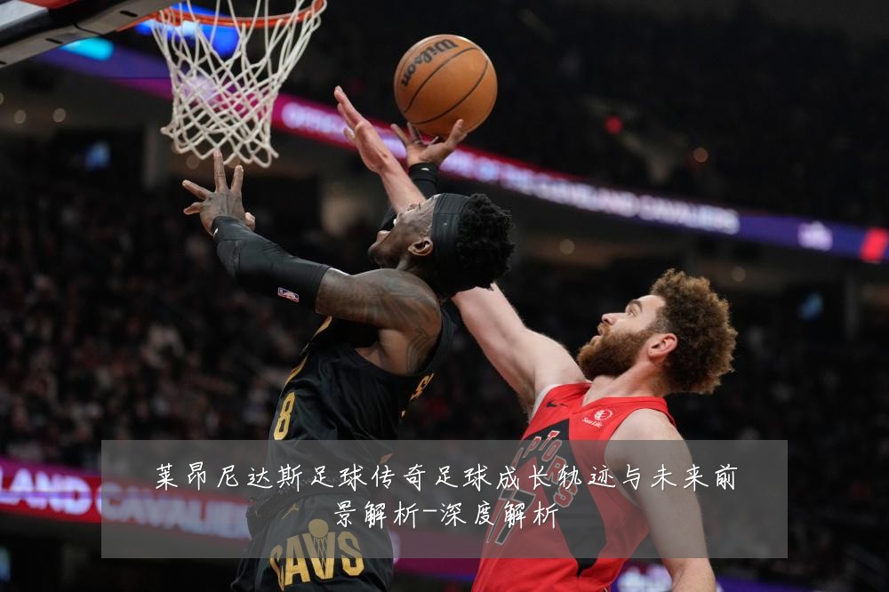莱昂尼达斯足球传奇足球成长轨迹与未来前景解析-深度解析