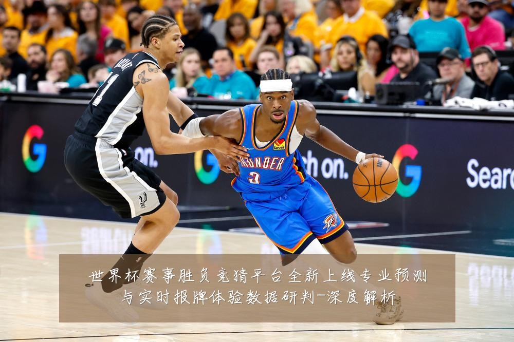 世界杯赛事胜负竞猜平台全新上线专业预测与实时报牌体验数据研判-深度解析