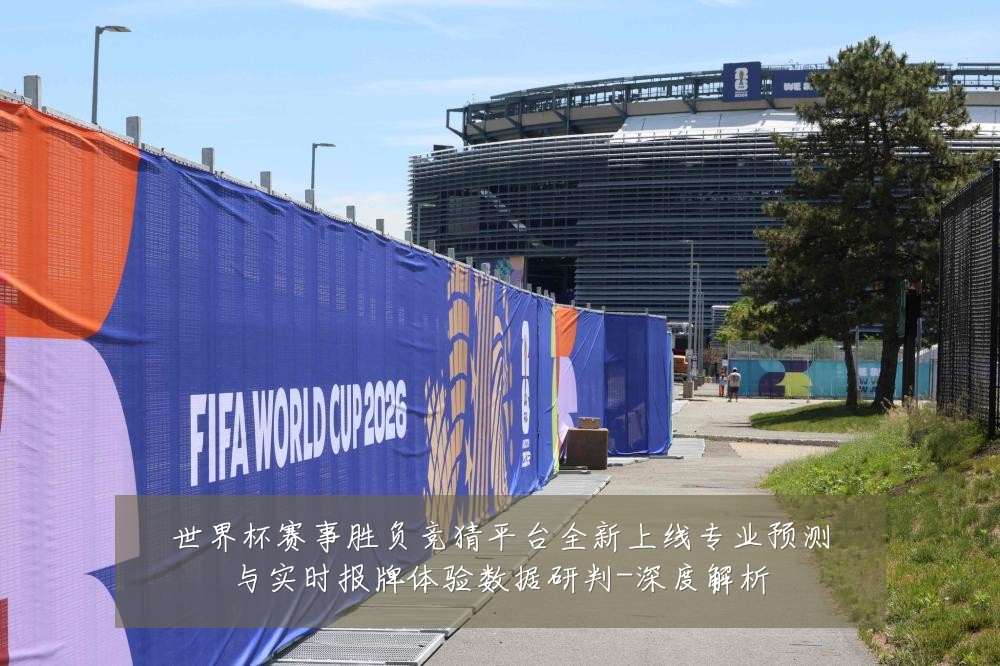 世界杯赛事胜负竞猜平台全新上线专业预测与实时报牌体验数据研判-深度解析